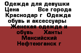 Одежда для девушки › Цена ­ 300 - Все города, Краснодар г. Одежда, обувь и аксессуары » Женская одежда и обувь   . Ханты-Мансийский,Нефтеюганск г.